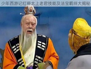 少年西游记红将太上老君技能及法宝羁绊大揭秘