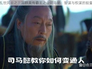 乱世风云之三国群英传霸王之业司马懿：智谋与权谋的较量