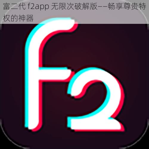 富二代 f2app 无限次破解版——畅享尊贵特权的神器