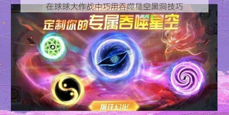 在球球大作战中巧用吞噬星空黑洞技巧