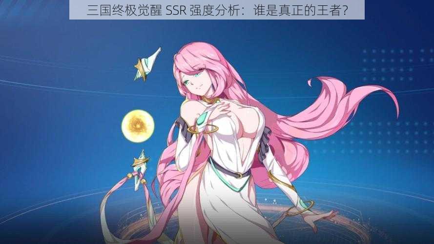 三国终极觉醒 SSR 强度分析：谁是真正的王者？