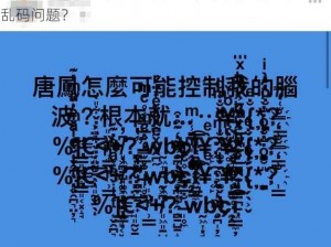 麻豆无人区乱码是怎么回事？如何解决麻豆无人区乱码问题？