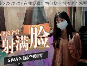 任你躁 X7X7X7X7 在线观看：为何找不到资源？怎样解决？