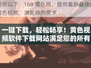 提供以下：168 黄色网，提供最新最快的黄色视频，满足你的需求