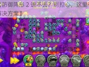 《防御阵形 2 进不去？别担心，这里有解决方案》