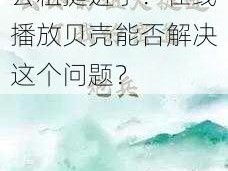 我的密道为什么被公粗挺进了？在线播放贝壳能否解决这个问题？