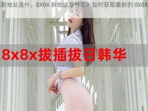 8X8X新地址是什、8X8X 新地址是什么？如何获取最新的 8X8X 地址？