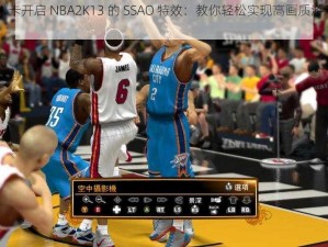 《用 A 卡开启 NBA2K13 的 SSAO 特效：教你轻松实现高画质游戏体验》