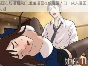 羞羞漫画在线漫画入口,羞羞漫画在线漫画入口：成人漫画，未满 18 岁勿进