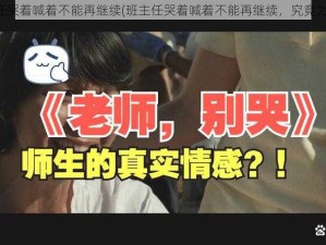 班主任哭着喊着不能再继续(班主任哭着喊着不能再继续，究竟为何？)