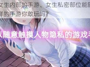 可查看女生内部的手游、女生私密部位能随意查看吗？这样的手游你敢玩吗？