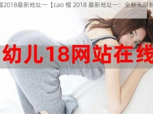 cao榴2018最新地址一【cao 榴 2018 最新地址一：全新无限制访问】