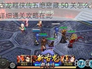 新古龙群侠传五绝密藏 50 关怎么过？超详细通关攻略在此