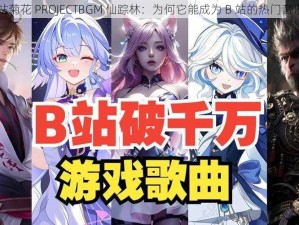 B站菊花 PROJECTBGM 仙踪林：为何它能成为 B 站的热门音乐？