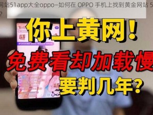 黄金网站51app大全oppo—如何在 OPPO 手机上找到黄金网站 51app 大全？