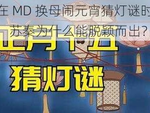 在 MD 换母闹元宵猜灯谜时，苏秦为什么能脱颖而出？