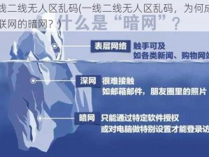 一线二线无人区乱码(一线二线无人区乱码，为何成为互联网的暗网？)