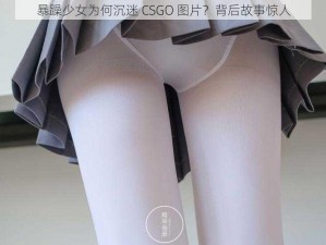 暴躁少女为何沉迷 CSGO 图片？背后故事惊人