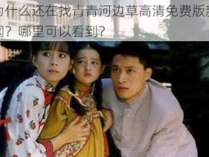 为什么还在找青青河边草高清免费版新闻？哪里可以看到？