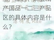 麻豆精产国品一二三产品区、麻豆精产国品一二三产品区的具体内容是什么？