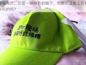 小绿帽简介：它是一种绿色的帽子，你想知道戴上它有什么好玩的吗？