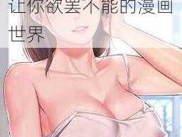 羞羞漫画入口弹窗、羞羞漫画入口弹窗，让你欲罢不能的漫画世界