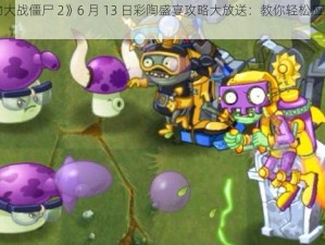 《植物大战僵尸 2》6 月 13 日彩陶盛宴攻略大放送：教你轻松应对彩陶盛宴