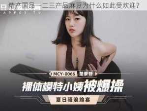 精产国品一二三产品麻豆为什么如此受欢迎？