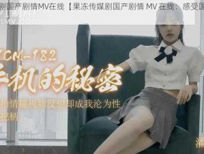 果冻传媒剧国产剧情MV在线【果冻传媒剧国产剧情 MV 在线：感受国产剧情的魅力】