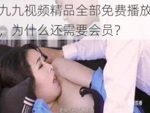 九九视频精品全部免费播放，为什么还需要会员？