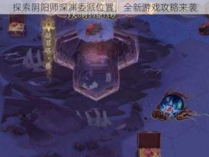 探索阴阳师深渊委派位置，全新游戏攻略来袭