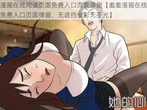 羞羞漫画在线阅读页面免费入口页面弹窗【羞羞漫画在线阅读页面免费入口页面弹窗，无遮挡全彩无圣光】