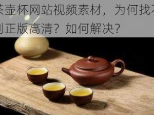 茶壶杯网站视频素材，为何找不到正版高清？如何解决？