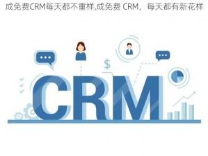 成免费CRM每天都不重样,成免费 CRM，每天都有新花样