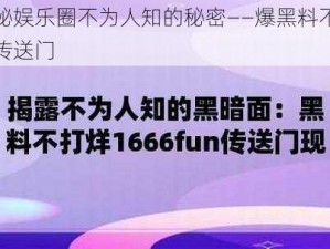 揭秘娱乐圈不为人知的秘密——爆黑料不打烊传送门