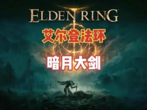 《艾尔登法环》月光大剑获取攻略：探索游戏世界，揭开神秘武器的面纱