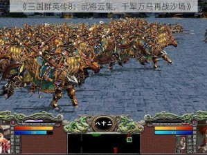 《三国群英传8：武将云集，千军万马再战沙场》