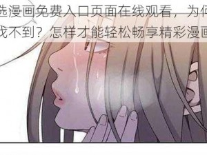 严选漫画免费入口页面在线观看，为何总是找不到？怎样才能轻松畅享精彩漫画？