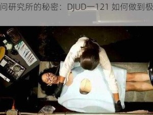 女体拷问研究所的秘密：DJUD一121 如何做到极致体验？