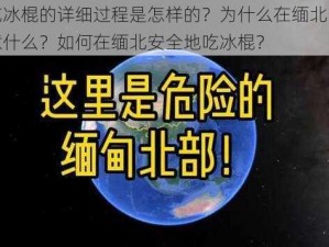 缅北吃冰棍的详细过程是怎样的？为什么在缅北吃冰棍要注意什么？如何在缅北安全地吃冰棍？