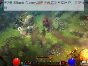 火炬之光2遭遇Runic Games崩溃报告解决方案出炉，系统弹出修复技巧详解