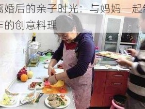 离婚后的亲子时光：与妈妈一起制作的创意料理