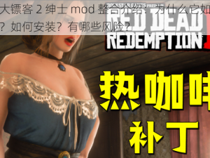 荒野大镖客 2 绅士 mod 整合介绍：为什么它如此受欢迎？如何安装？有哪些风险？