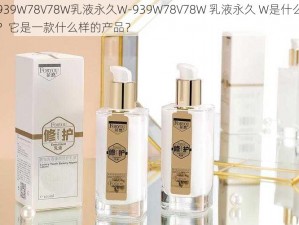 939W78V78W乳液永久W-939W78V78W 乳液永久 W是什么？它是一款什么样的产品？