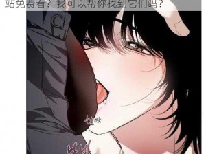 羞羞漫画入口网站免费看？;羞羞漫画入口网站免费看？我可以帮你找到它们吗？