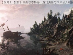 《巫师3：狂猎》最新动态揭秘，游戏更新与未来引人瞩目