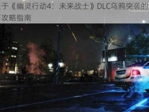 关于《幽灵行动4：未来战士》DLC乌鸦突袭的全面攻略指南