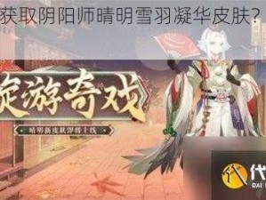 如何获取阴阳师晴明雪羽凝华皮肤？攻略在此