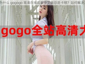 为什么 gogogo 高清在线观看中文版总是卡顿？如何解决？