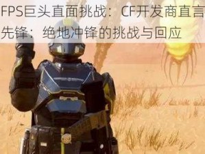 全球FPS巨头直面挑战：CF开发商直言不惧守望先锋：绝地冲锋的挑战与回应